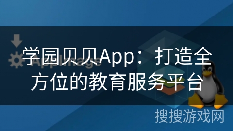 学园贝贝App:打造全方位的教育服务平台 学园贝贝App:打造全方位的教育服务平台