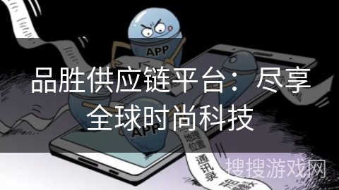 品胜供应链平台：尽享全球时尚科技