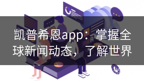 凯普希恩app:掌握全球新闻动态,了解世界 凯普希恩app:掌握全球新闻动态,了解世界