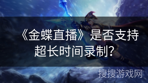 《金蝶直播》是否支持超长时间录制？