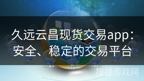 久远云昌现货交易app：安全、稳定的交易平台