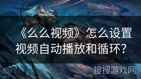 《么么视频》怎么设置视频自动播放和循环? 《么么视频》怎么设置视频自动播放和循环?