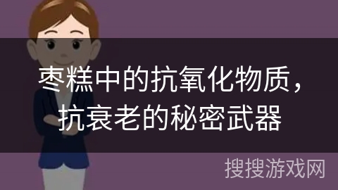 枣糕中的抗氧化物质，抗衰老的秘密武器