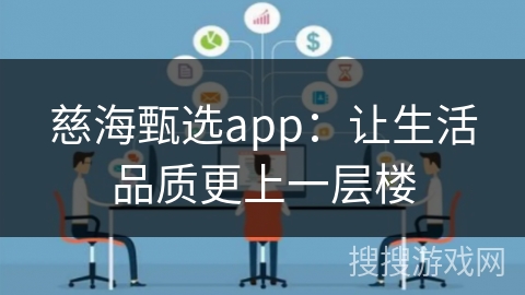 慈海甄选app:让生活品质更上一层楼 慈海甄选app:让生活品质更上一层楼