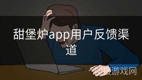 甜堡炉app用户反馈渠道