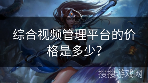 综合视频管理平台的价格是多少？