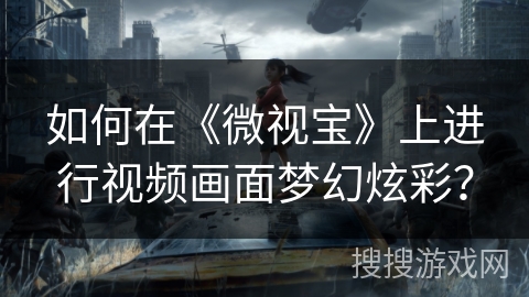 如何在《微视宝》上进行视频画面梦幻炫彩？