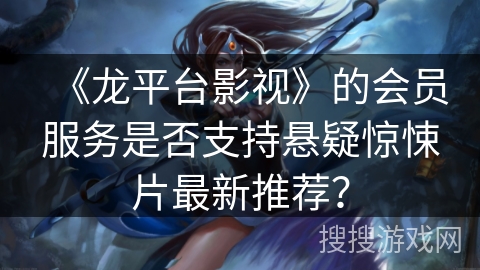 《龙平台影视》的会员服务是否支持悬疑惊悚片最新推荐？