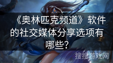 《奥林匹克频道》软件的社交媒体分享选项有哪些？