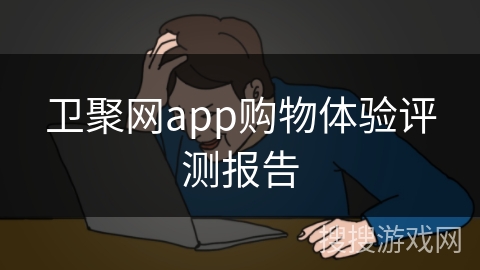 卫聚网app购物体验评测报告