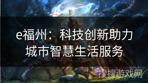e福州:科技创新助力城市智慧生活服务 e福州:科技创新助力城市智慧生活服务