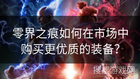 零界之痕如何在市场中购买更优质的装备？