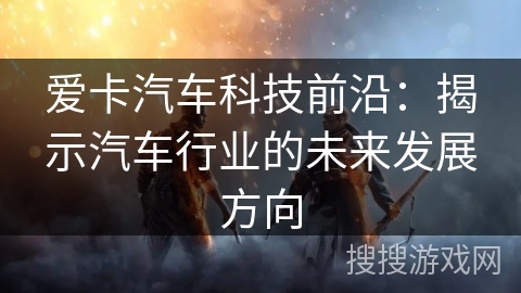 爱卡汽车科技前沿：揭示汽车行业的未来发展方向