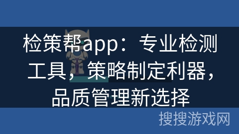 检策帮app：专业检测工具，策略制定利器，品质管理新选择