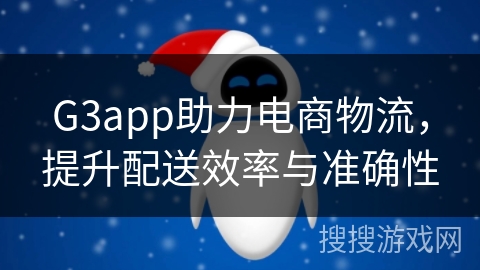 G3app助力电商物流，提升配送效率与准确性