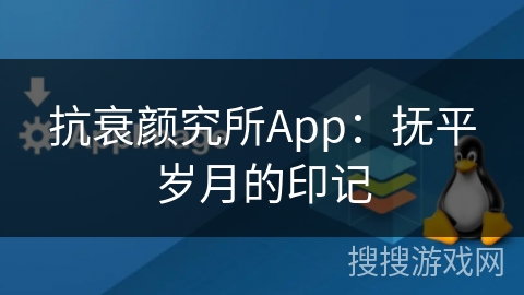 抗衰颜究所App:抚平岁月的印记 抗衰颜究所App:抚平岁月的印记