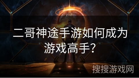 二哥神途手游如何成为游戏高手？