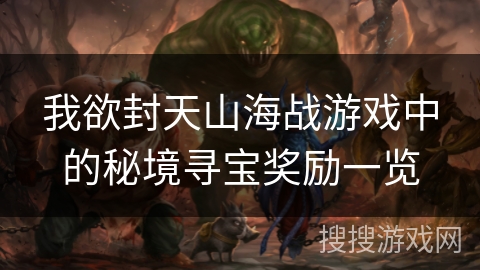 我欲封天山海战游戏中的秘境寻宝奖励一览
