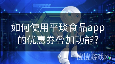 如何使用平琰食品app的优惠券叠加功能? 如何使用平琰食品app的优惠券叠加功能?