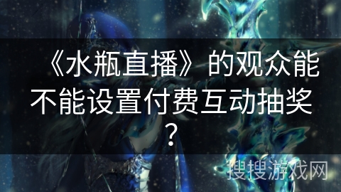 《水瓶直播》的观众能不能设置付费互动抽奖？