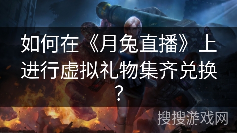 如何在《月兔直播》上进行虚拟礼物集齐兑换？