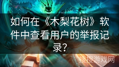 如何在《木梨花树》软件中查看用户的举报记录？