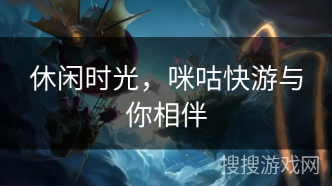 休闲时光,咪咕快游与你相伴 休闲时光,咪咕快游与你相伴