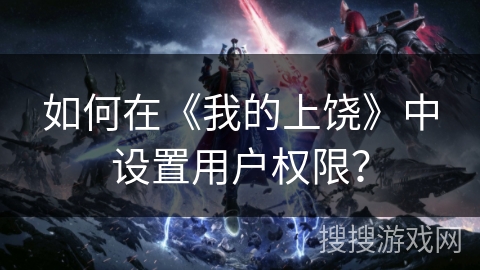 如何在《我的上饶》中设置用户权限? 如何在《我的上饶》中设置用户权限?