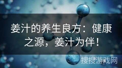 姜汁的养生良方：健康之源，姜汁为伴！