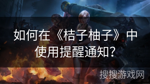 如何在《桔子柚子》中使用提醒通知？