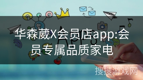 华森葳X会员店app:会员专属品质家电 华森葳X会员店app:会员专属品质家电