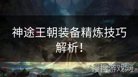神途王朝装备精炼技巧解析！
