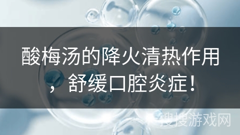 酸梅汤的降火清热作用，舒缓口腔炎症！