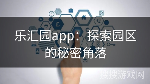 乐汇园app：探索园区的秘密角落