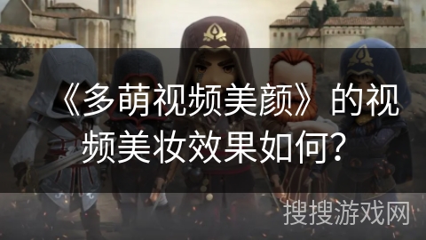 《多萌视频美颜》的视频美妆效果如何？