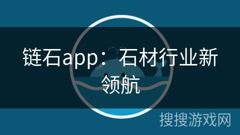 链石app：石材行业新领航