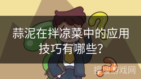 蒜泥在拌凉菜中的应用技巧有哪些？