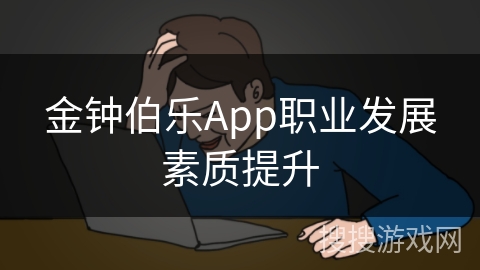 金钟伯乐App职业发展素质提升 金钟伯乐App职业发展素质提升