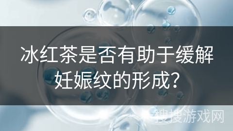 冰红茶是否有助于缓解妊娠纹的形成？