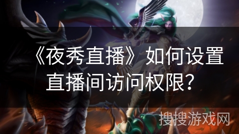 《夜秀直播》如何设置直播间访问权限？