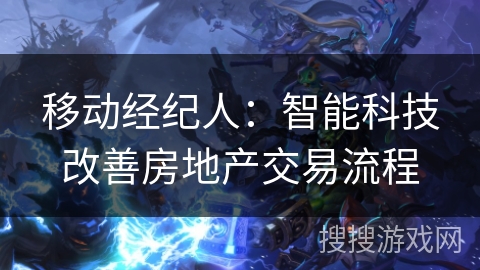 移动经纪人:智能科技改善房地产交易流程 移动经纪人:智能科技改善房地产交易流程