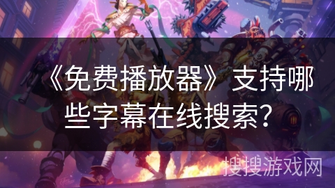 《免费播放器》支持哪些字幕在线搜索? 《免费播放器》支持哪些字幕在线搜索?