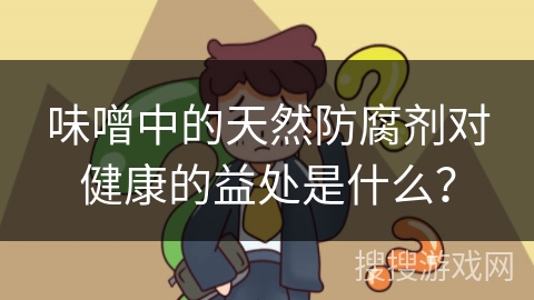 味噌中的天然防腐剂对健康的益处是什么？