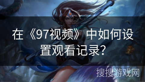 在《97视频》中如何设置观看记录？