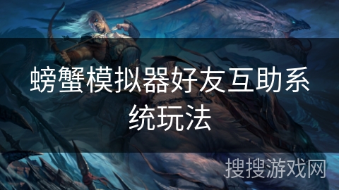 螃蟹模拟器好友互助系统玩法