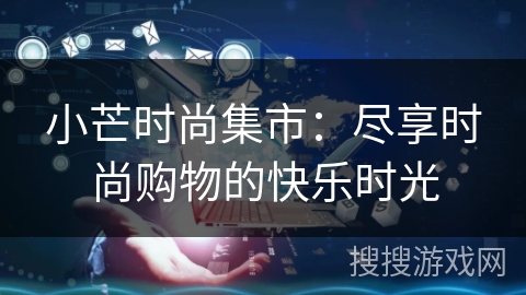小芒时尚集市：尽享时尚购物的快乐时光