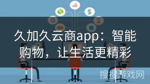 久加久云商app：智能购物，让生活更精彩