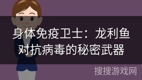 身体免疫卫士:龙利鱼对抗病毒的秘密武器 身体免疫卫士:龙利鱼对抗病毒的秘密武器