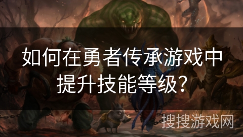 如何在勇者传承游戏中提升技能等级？