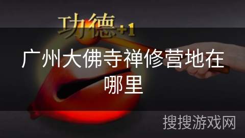 广州大佛寺禅修营地在哪里